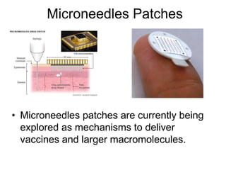 Microneedles Patches
• Microneedles patches are currently being
explored as mechanisms to deliver
vaccines and larger macromolecules.
 