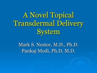 A Novel Topical Transdermal Delivery System Mark S. Nestor, M.D., Ph.D. Pankaj Modi, Ph.D, M.D. 