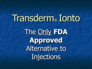 Transderm ®   Ionto The  Only   FDA Approved  Alternative to Injections 