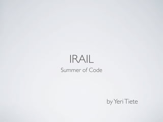 IRAIL
Summer of Code




                 by Yeri Tiete
 