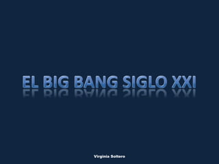 Virginia Soltero El Big Bang Siglo XXI El Big Bang Siglo XXI 