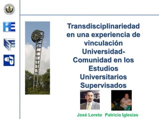 Transdisciplinariedad
en una experiencia de
vinculación
UniversidadComunidad en los
Estudios
Universitarios
Supervisados

José Loreto Patricia Iglesias

 