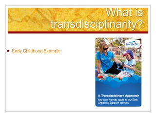 What is
transdisciplinarity?
 Early Childhood Example
 