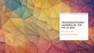 TRANSDISCIPLINARY
LEARNING IN THE
PYP AT BMS
OCT 30TH 1-2PM
SUZANNE TOMLINSON
 