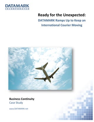 Business Continuity
Case Study
www.DATAMARK.net
Ready for the Unexpected:
DATAMARK Ramps Up to Keep an
International Courier Moving
 