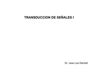 TRANSDUCCION DE SEÑALES I Dr. Jose Luis Daniotti 