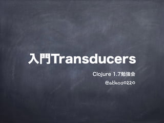 入門Transducers
Clojure 1.7勉強会
@athos0220
 