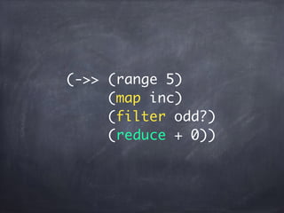 (->> (range 5)
(map inc)
(filter odd?)
(reduce + 0))
 
