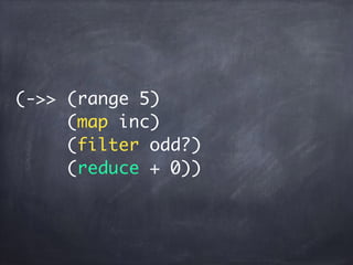 (->> (range 5)
(map inc)
(filter odd?)
(reduce + 0))
 