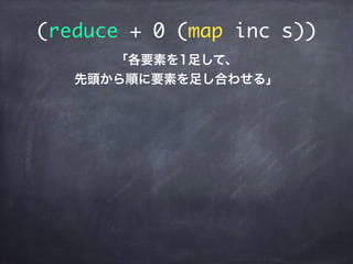 (reduce + 0 (map inc s))
「各要素を1足して、
先頭から順に要素を足し合わせる」
 