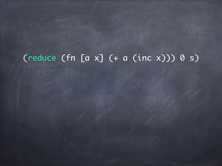 (reduce (fn [a x] (+ a (inc x))) 0 s)(fn [a x] (+ a (inc x)))
 