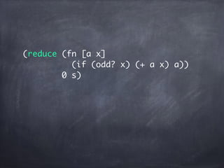 (reduce (fn [a x]
(if (odd? x) (+ a x) a))
0 s)
 