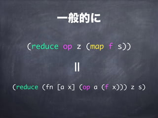 一般的に
(reduce op z (map f s))
(reduce (fn [a x] (op a (f x))) z s)
=
 