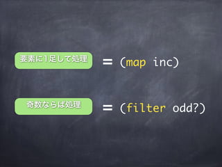 = (map inc)要素に1足して処理
奇数ならば処理
= (filter odd?)
 