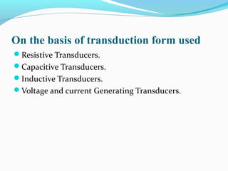 On the basis of transduction form used
Resistive Transducers.
Capacitive Transducers.
Inductive Transducers.
Voltage and current Generating Transducers.
 