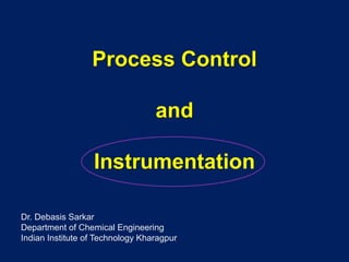 Process Control
and
Instrumentation
Dr. Debasis Sarkar
Department of Chemical Engineering
Indian Institute of Technology Kharagpur
 