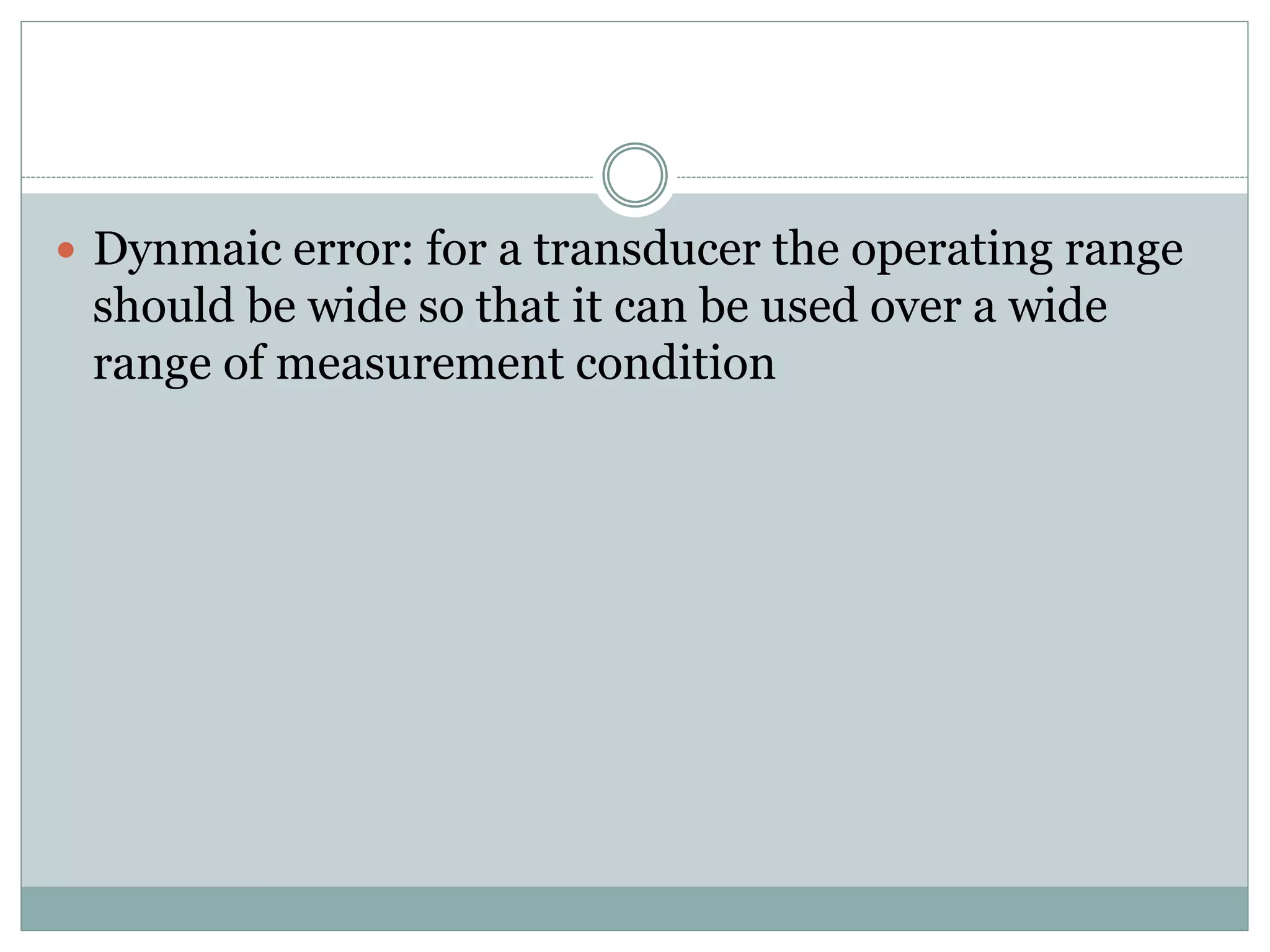  Dynmaic error: for a transducer the operating range
should be wide so that it can be used over a wide
range of measurement condition
 