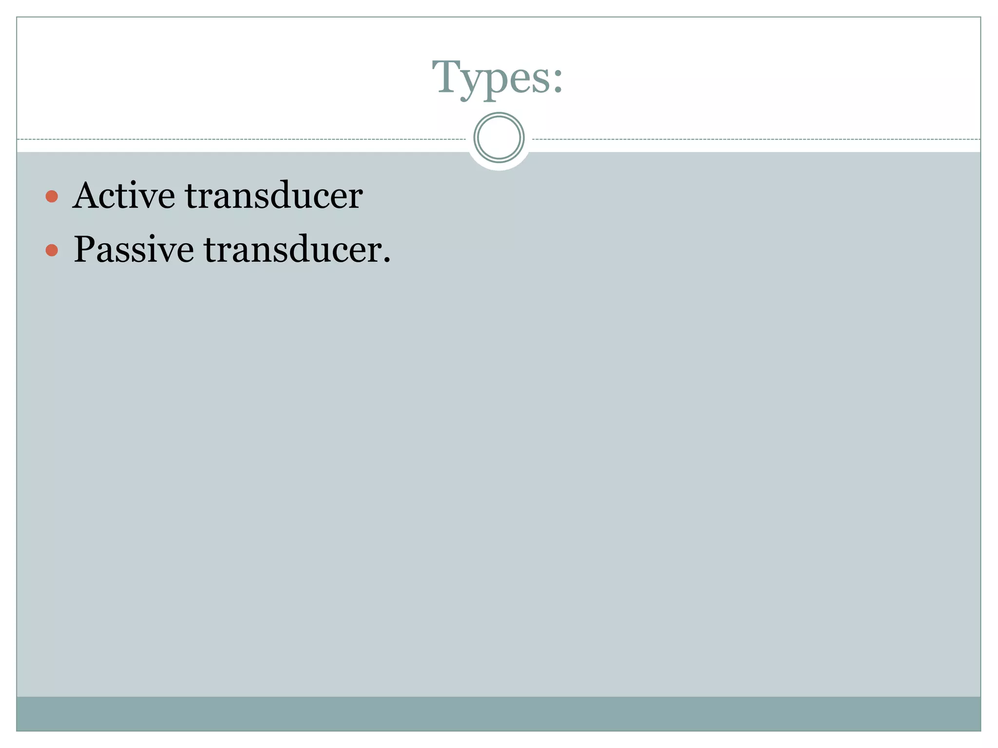 Types:
 Active transducer
 Passive transducer.
 