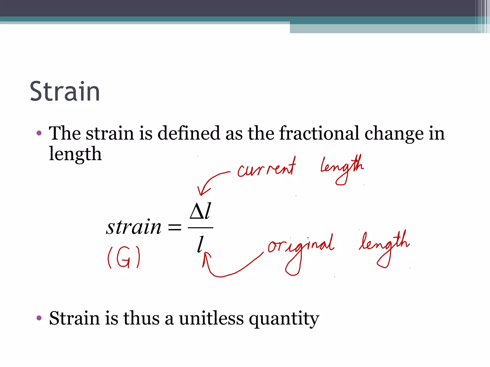 Strain
• The strain is defined as the fractional change in
length
• Strain is thus a unitless quantity
l
l
strain
∆
=
 
