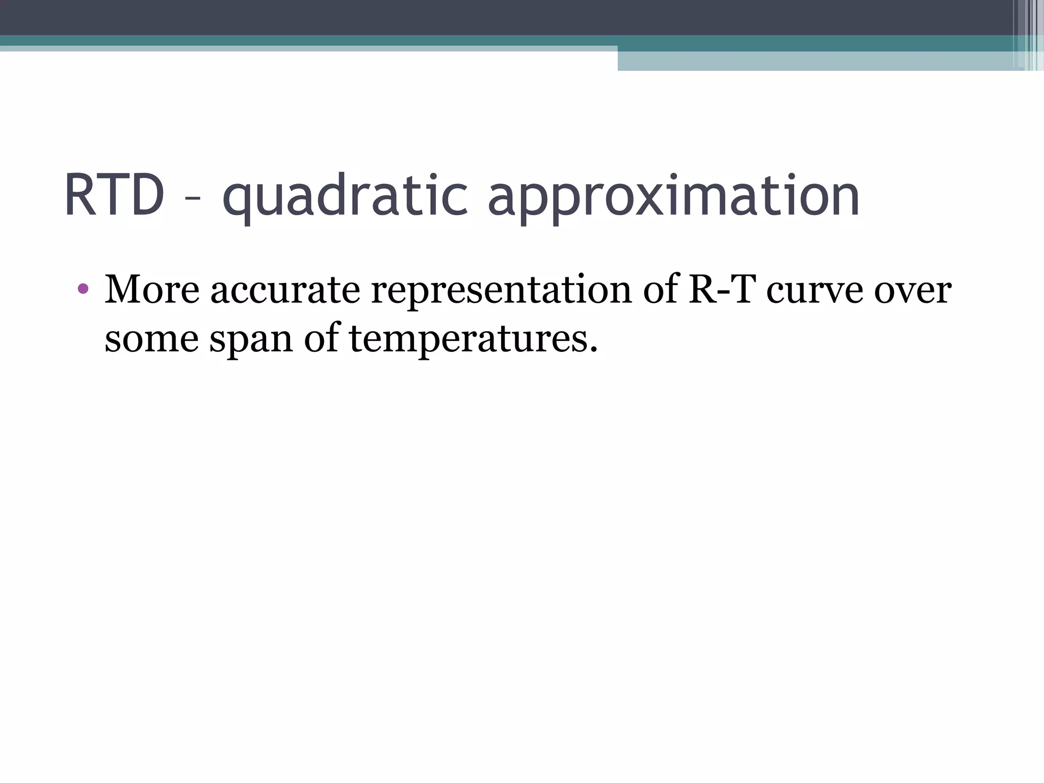 RTD – quadratic approximation
• More accurate representation of R-T curve over
some span of temperatures.
 