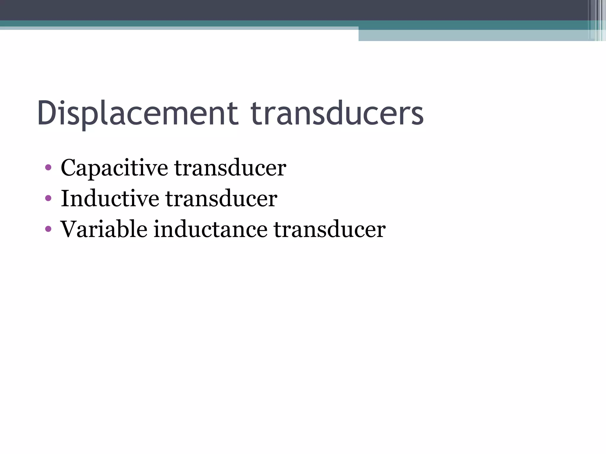 Displacement transducers
• Capacitive transducer
• Inductive transducer
• Variable inductance transducer
 