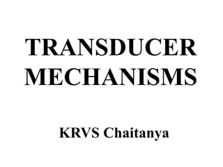 TRANSDUCER
MECHANISMS
KRVS Chaitanya
 