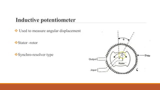 Inductive potentiometer
 Used to measure angular displacement
Stator -rotor
Synchro-resolver type
 
