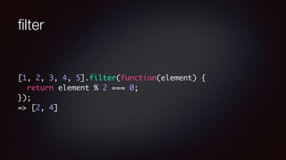 ﬁlter
[1, 2, 3, 4, 5].filter(function(element) {
return element % 2 === 0;
});
=> [2, 4]
 