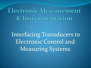 Interfacing Transducers to
Electronic Control and
Measuring Systems
 