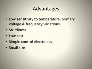 Advantages
• Low sensitivity to temperature, primary
voltage & frequency variations
• Sturdiness
• Low cost
• Simple control electronics
• Small size
 