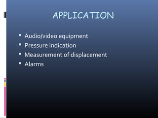 APPLICATION 
 Audio/video equipment 
 Pressure indication 
 Measurement of displacement 
 Alarms 
 