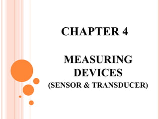 CHAPTER 4
MEASURING
DEVICES
(SENSOR & TRANSDUCER)
 