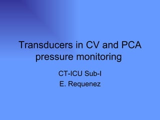 Transducers in CV and PCA pressure monitoring  CT-ICU Sub-I E. Requenez 