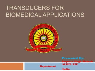 TRANSDUCERS FOR
BIOMEDICAL APPLICATIONS
Presented By:
Jaspreet Singh Mehrok
SLIET, EIE
Department
India
 