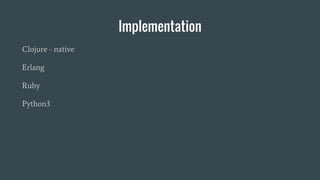 Implementation
Clojure - native
Erlang
Ruby
Python3
 