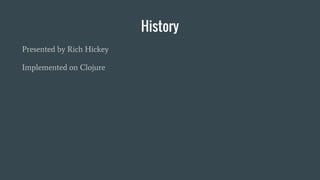 History
Presented by Rich Hickey
Implemented on Clojure
 