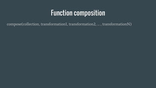 Function composition
compose(collection, transformation1, transformation2, … , transformationN)
 