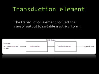 The transduction element convert the
sensor output to suitable electrical form.
Transduction element
 
