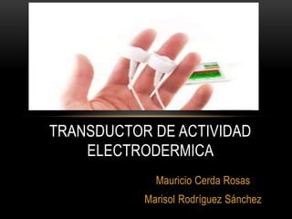 Mauricio Cerda Rosas
Marisol Rodríguez Sánchez
TRANSDUCTOR DE ACTIVIDAD
ELECTRODERMICA
 