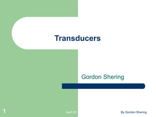 April 23 By Gordon Shering
1
Transducers
Gordon Shering
 