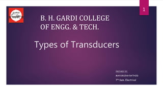 Types of Transducers
PREPARED BY:
MAYURSINH RATHOD
B. H. GARDI COLLEGE
OF ENGG. & TECH.
7th Sem. Electrical
1
 