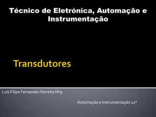Técnico de Eletrónica, Automação e
Instrumentação

Luís Filipe Fernandes Ferreira Nº9
Automação e Instrumentação 12º

 
