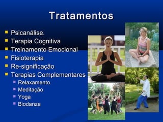 Tratamentos
   Psicanálise.
   Terapia Cognitiva
   Treinamento Emocional
   Fisioterapia
   Re-significação
   Terapias Complementares
       Relaxamento
       Meditação
       Yoga
       Biodanza
 