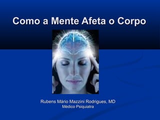 Como a Mente Afeta o Corpo




     Rubens Mário Mazzini Rodrigues, MD
              Médico Psiquiatra
 