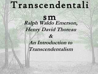 Transcendentali
         smEmerson,
  Ralph Waldo
   Henry David Thoreau
            &
    An Introduction to
    Transcendentalism
 