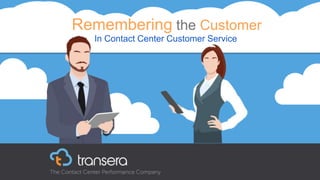 Remembering the Customer
In Contact Center Customer Service
 