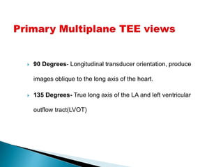  90 Degrees- Longitudinal transducer orientation, produce
images oblique to the long axis of the heart.
 135 Degrees- True long axis of the LA and left ventricular
outflow tract(LVOT)
 