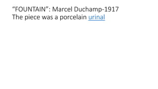 “FOUNTAIN”: Marcel Duchamp-1917
The piece was a porcelain urinal
 