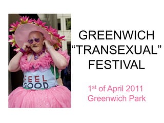 GREENWICH
“TRANSEXUAL”
   FESTIVAL
  1st of April 2011
  Greenwich Park
 
