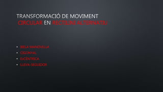 CIRCULAR RECTILINI ALTERNATIU
• BIELA MANOVELLA
• CIGONYAL
• EXCÈNTRICA
• LLEVA-SEGUIDOR
 